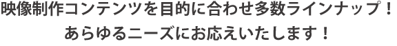 映像制作コンテンツを目的に合わせ多数ラインナップ！あらゆるニーズにお応えいたします！