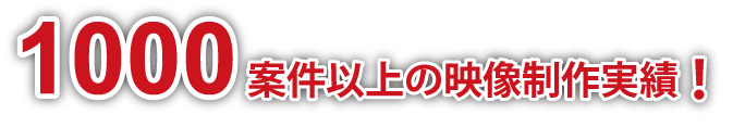 1000案件以上の映像制作実績！